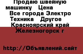 Продаю швейную машинку › Цена ­ 4 000 - Все города Электро-Техника » Другое   . Красноярский край,Железногорск г.